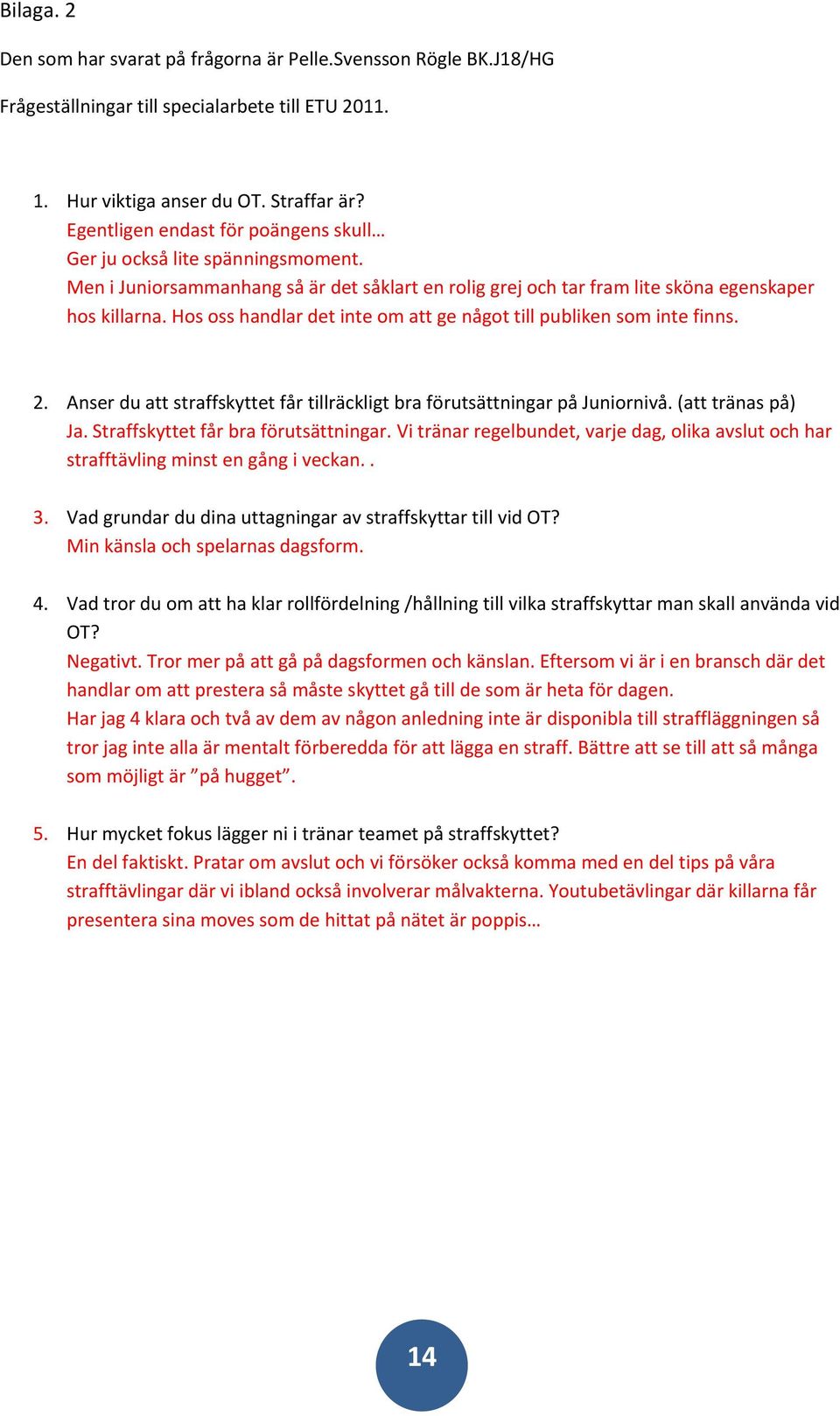 Hos oss handlar det inte om att ge något till publiken som inte finns. 2. Anser du att straffskyttet får tillräckligt bra förutsättningar på Juniornivå. (att tränas på) Ja.