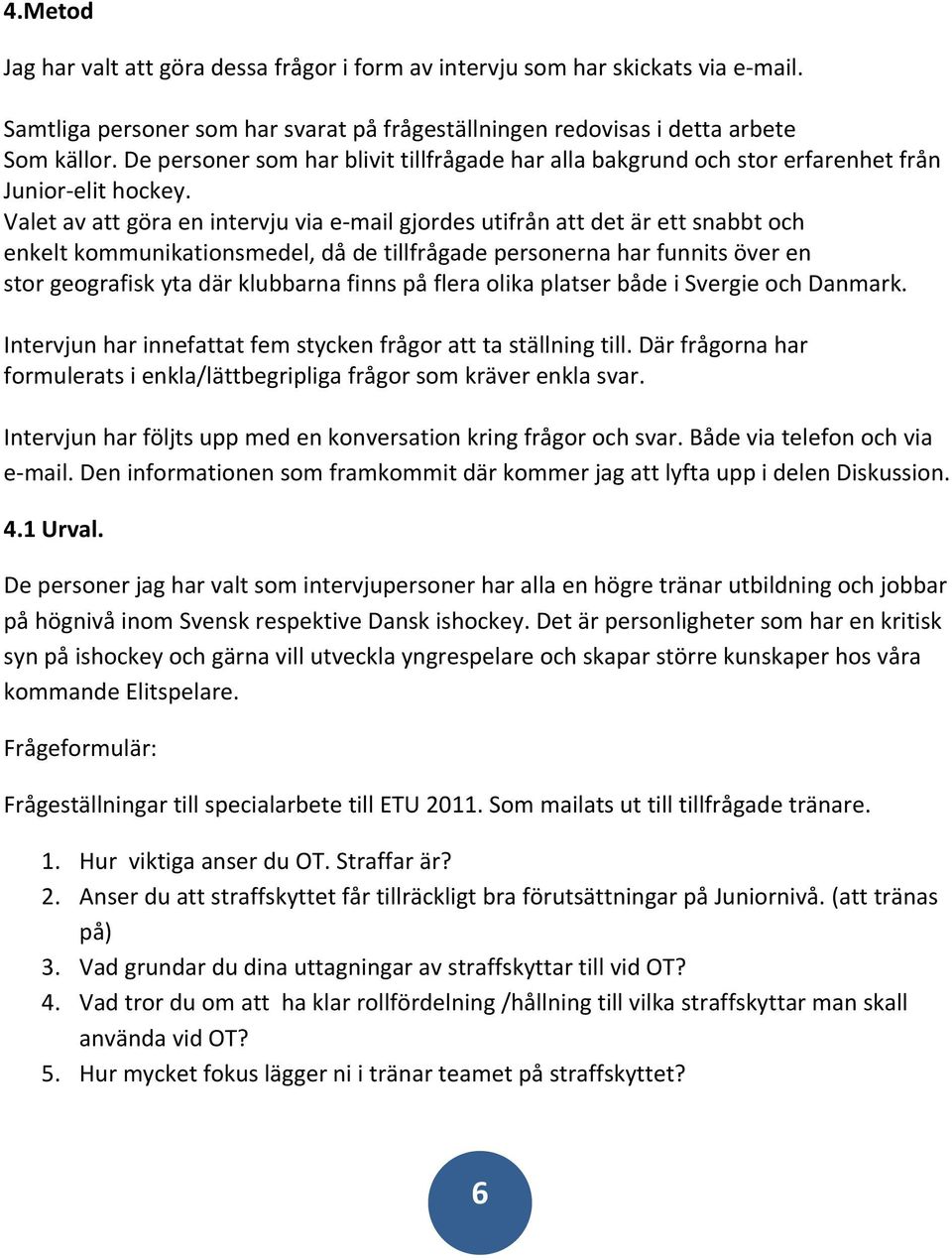 Valet av att göra en intervju via e mail gjordes utifrån att det är ett snabbt och enkelt kommunikationsmedel, då de tillfrågade personerna har funnits över en stor geografisk yta där klubbarna finns