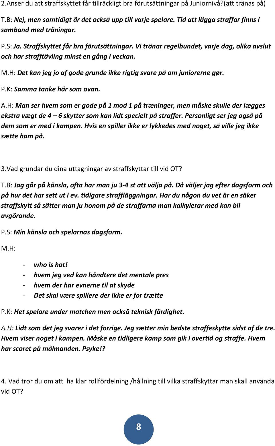 H: Det kan jeg jo af gode grunde ikke rigtig svare på om juniorerne gør. P.K: Samma tanke här som ovan. A.