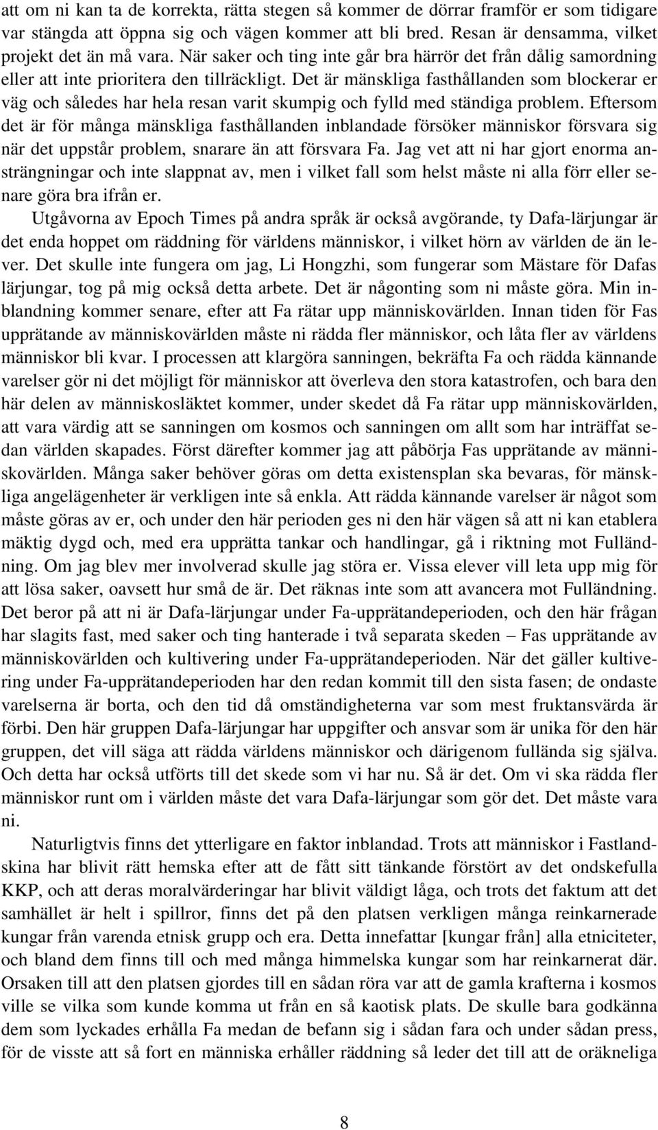 Det är mänskliga fasthållanden som blockerar er väg och således har hela resan varit skumpig och fylld med ständiga problem.