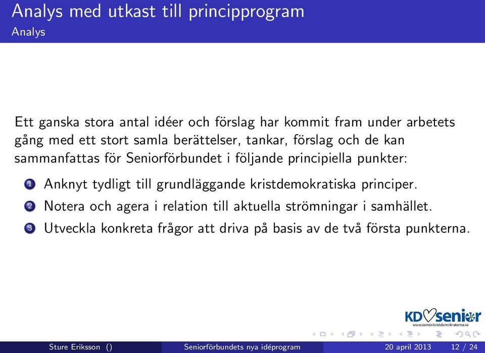 tydligt till grundläggande kristdemokratiska principer. 2 Notera och agera i relation till aktuella strömningar i samhället.