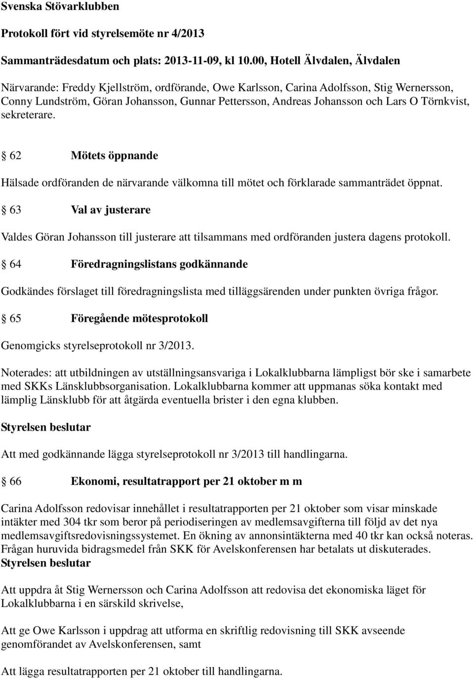 Lars O Törnkvist, sekreterare. 62 Mötets öppnande Hälsade ordföranden de närvarande välkomna till mötet och förklarade sammanträdet öppnat.