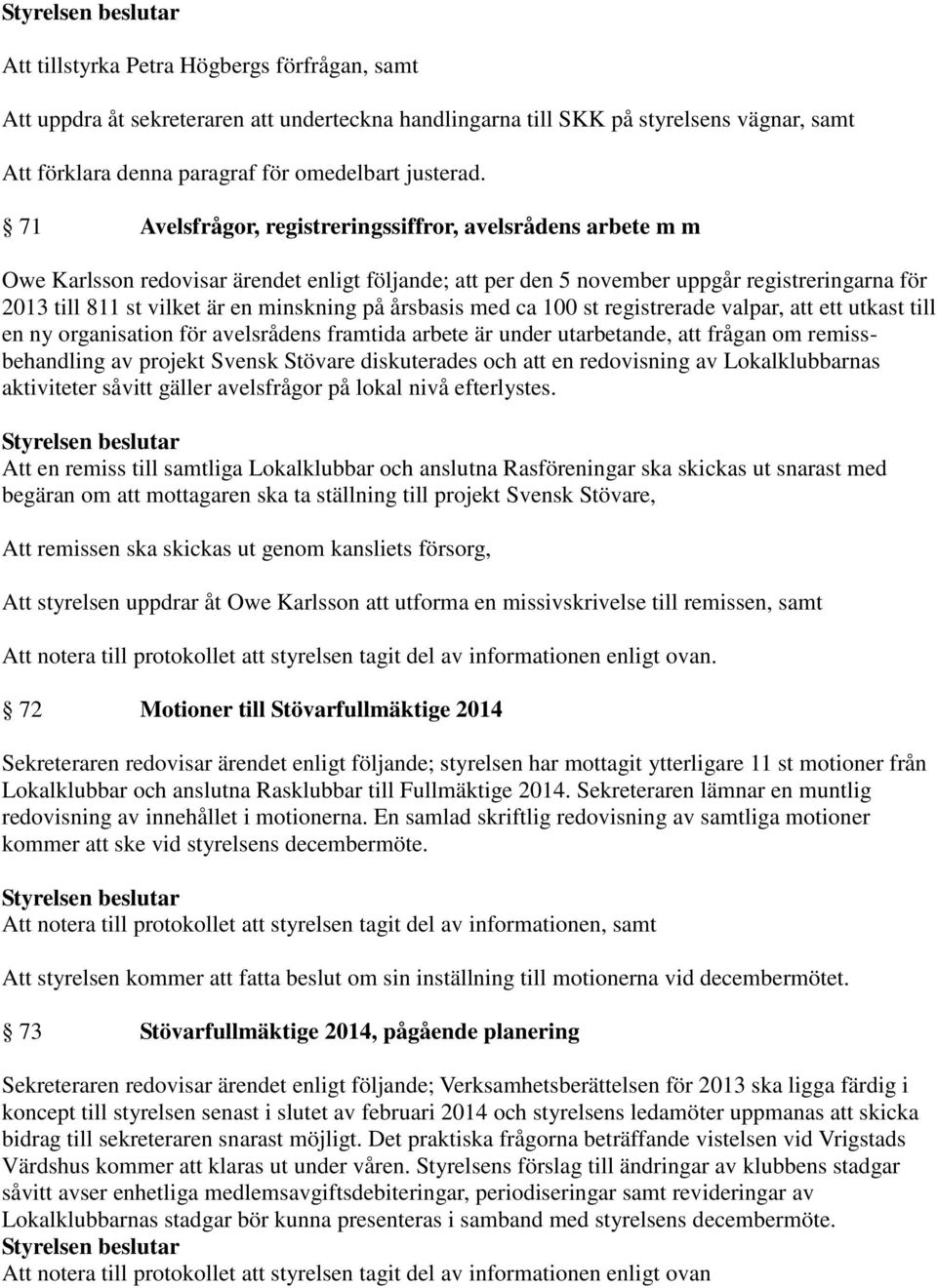 på årsbasis med ca 100 st registrerade valpar, att ett utkast till en ny organisation för avelsrådens framtida arbete är under utarbetande, att frågan om remissbehandling av projekt Svensk Stövare