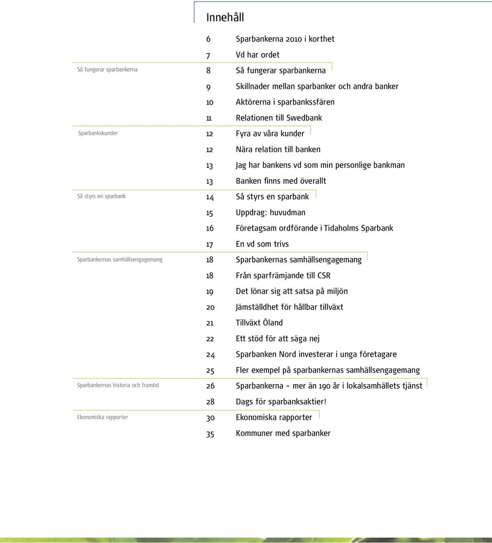 Jag har bankens vd som min personlige bankman 13 Banken finns med överallt 14 Så styrs en sparbank 15 Uppdrag: huvudman 16 Företagsam ordförande i Tidaholms Sparbank 17 En vd som trivs 18