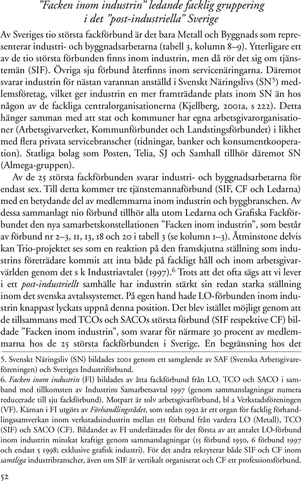 Däremot svarar industrin för nästan varannan anställd i Svenskt Näringslivs (SN 5 ) medlemsföretag, vilket ger industrin en mer framträdande plats inom SN än hos någon av de fackliga