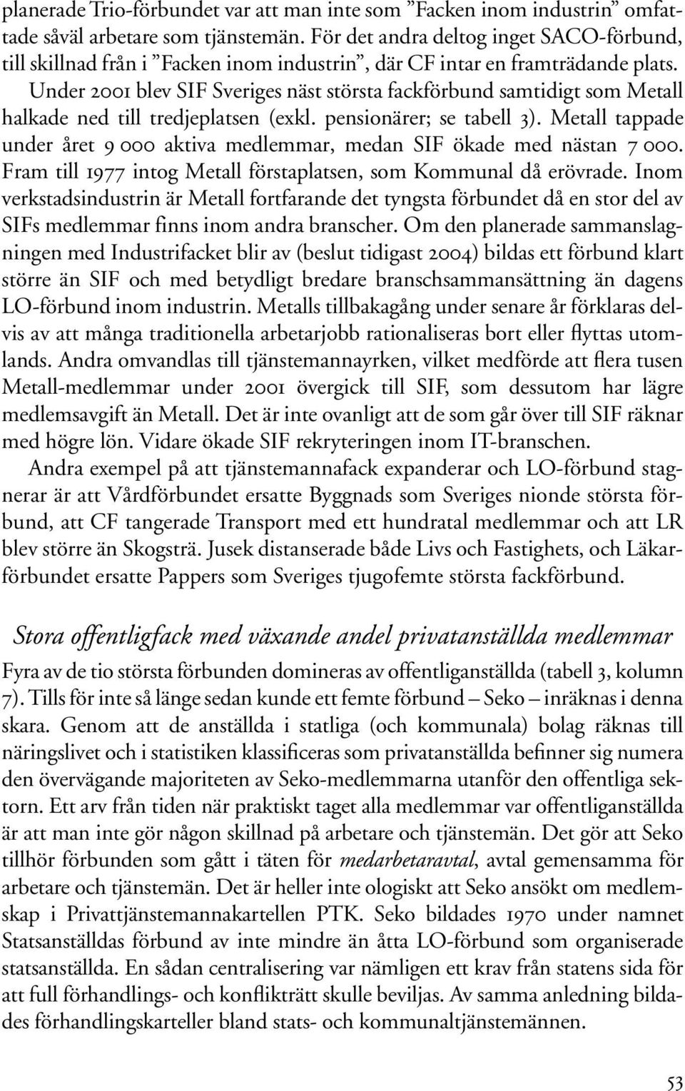 Under 2001 blev SIF Sveriges näst största fackförbund samtidigt som Metall halkade ned till tredjeplatsen (exkl. pensionärer; se tabell 3).