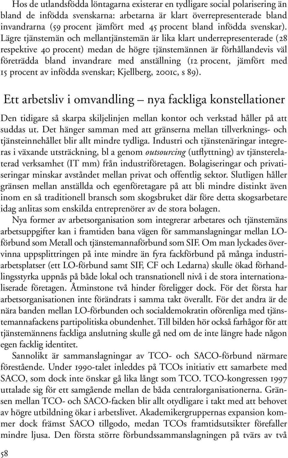 Lägre tjänstemän och mellantjänstemän är lika klart underrepresenterade (28 respektive 40 procent) medan de högre tjänstemännen är förhållandevis väl företrädda bland invandrare med anställning (12