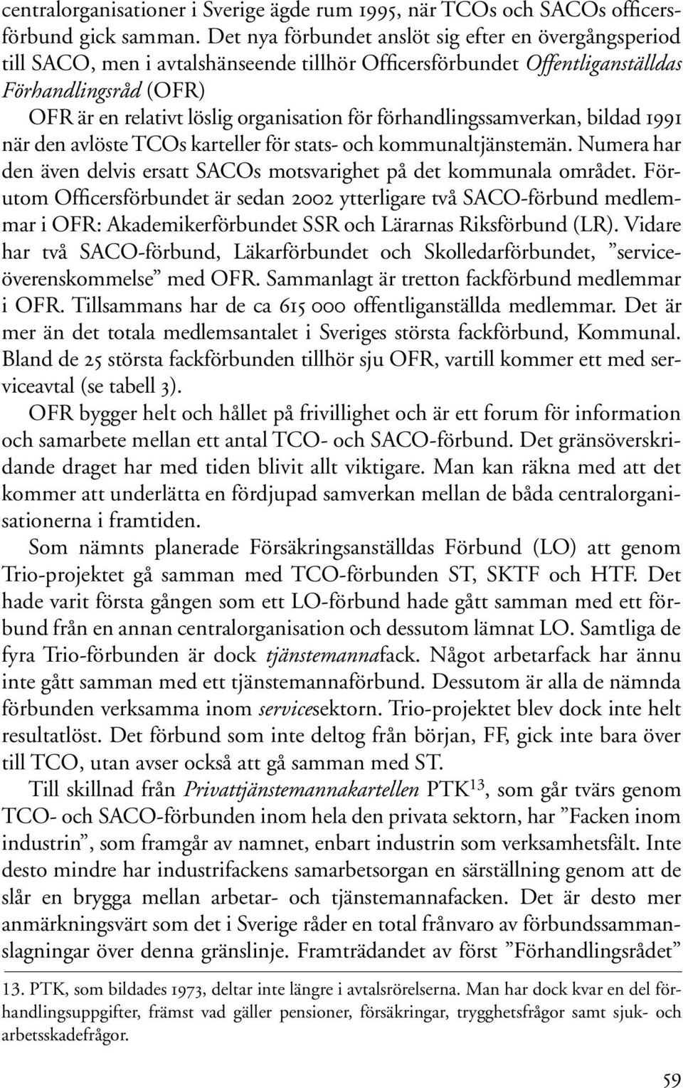 förhandlingssamverkan, bildad 1991 när den avlöste TCOs karteller för stats- och kommunaltjänstemän. Numera har den även delvis ersatt SACOs motsvarighet på det kommunala området.