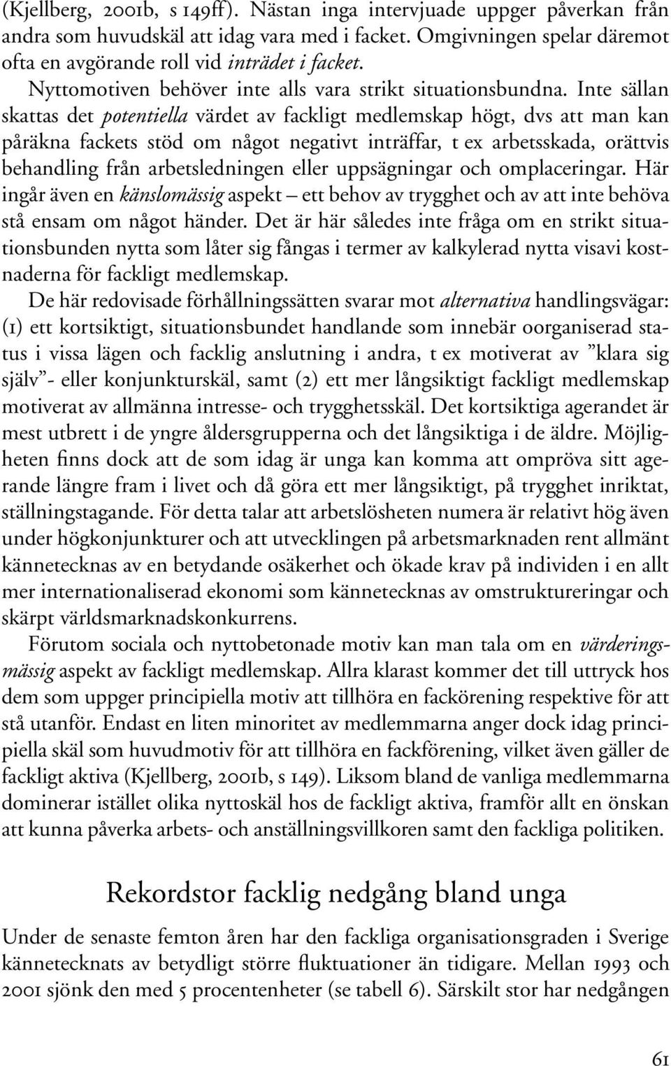 Inte sällan skattas det potentiella värdet av fackligt medlemskap högt, dvs att man kan påräkna fackets stöd om något negativt inträffar, t ex arbetsskada, orättvis behandling från arbetsledningen