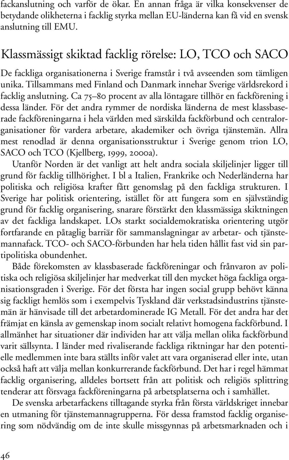 Tillsammans med Finland och Danmark innehar Sverige världsrekord i facklig anslutning. Ca 75 80 procent av alla löntagare tillhör en fackförening i dessa länder.