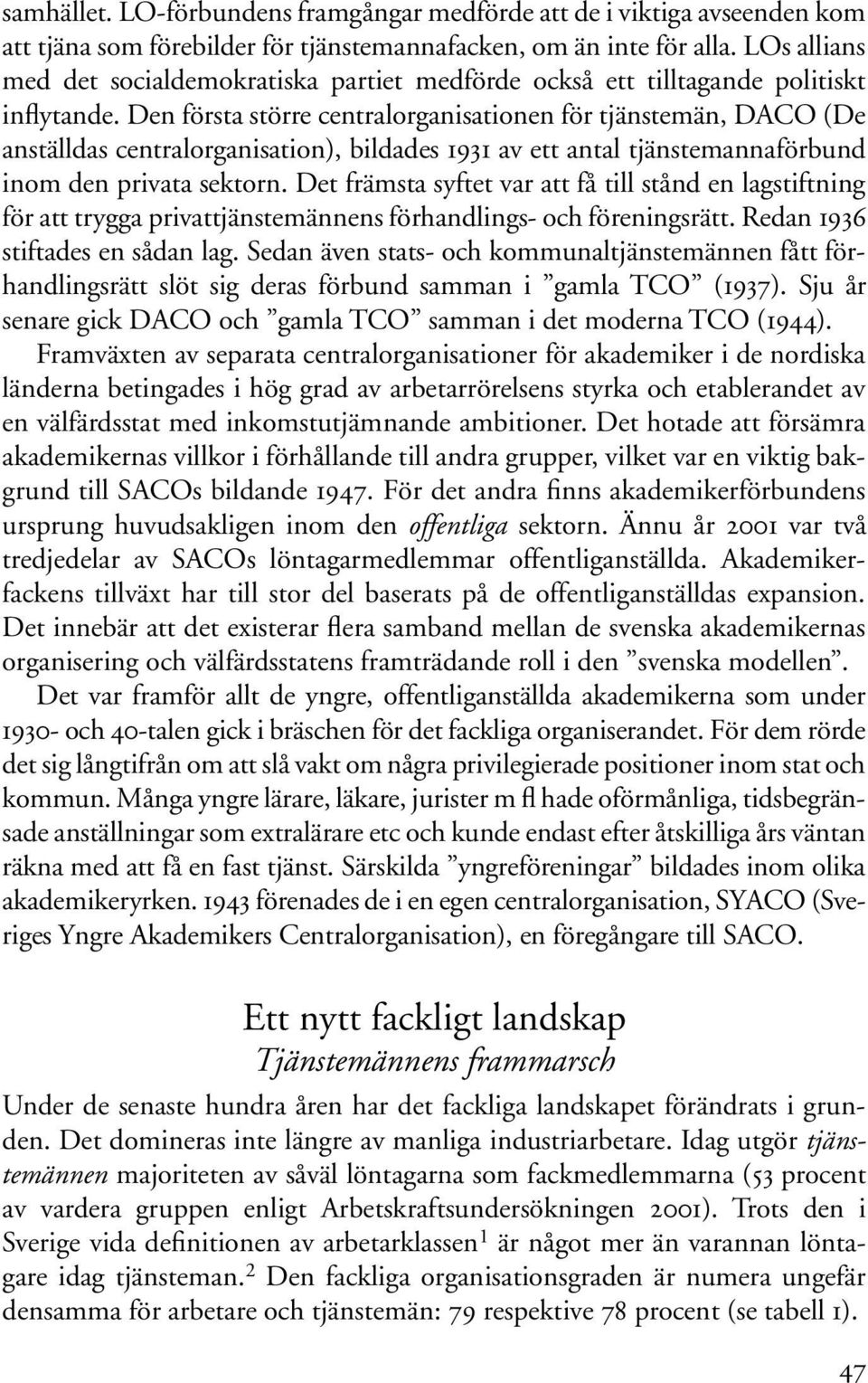 Den första större centralorganisationen för tjänstemän, DACO (De anställdas centralorganisation), bildades 1931 av ett antal tjänstemannaförbund inom den privata sektorn.