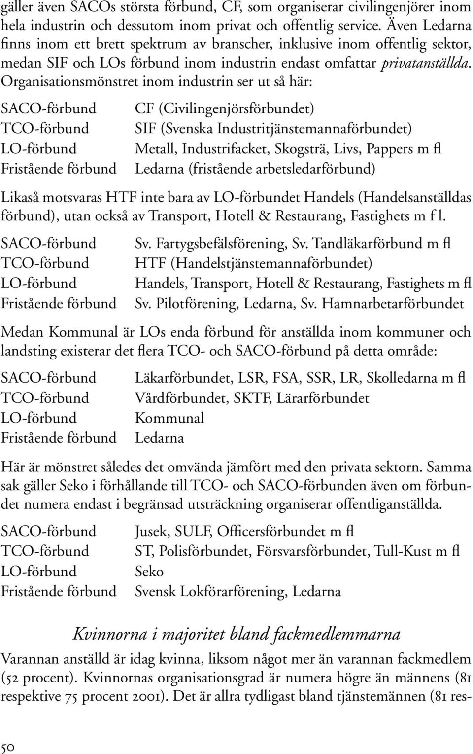 Organisationsmönstret inom industrin ser ut så här: SACO-förbund TCO-förbund LO-förbund Fristående förbund CF (Civilingenjörsförbundet) SIF (Svenska Industritjänstemannaförbundet) Metall,