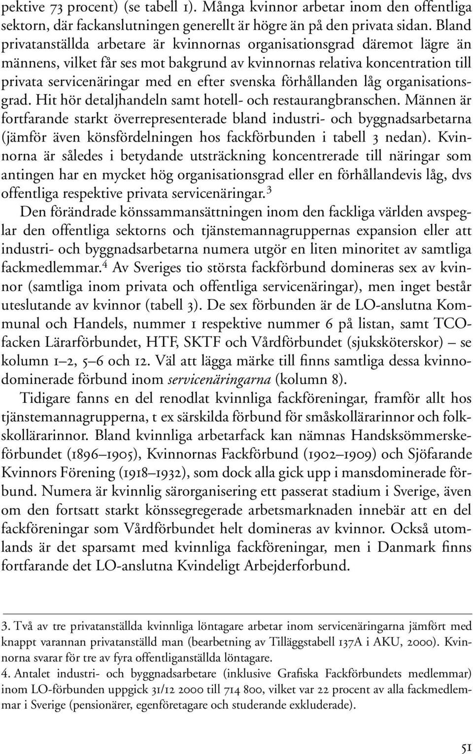 svenska förhållanden låg organisationsgrad. Hit hör detaljhandeln samt hotell- och restaurangbranschen.