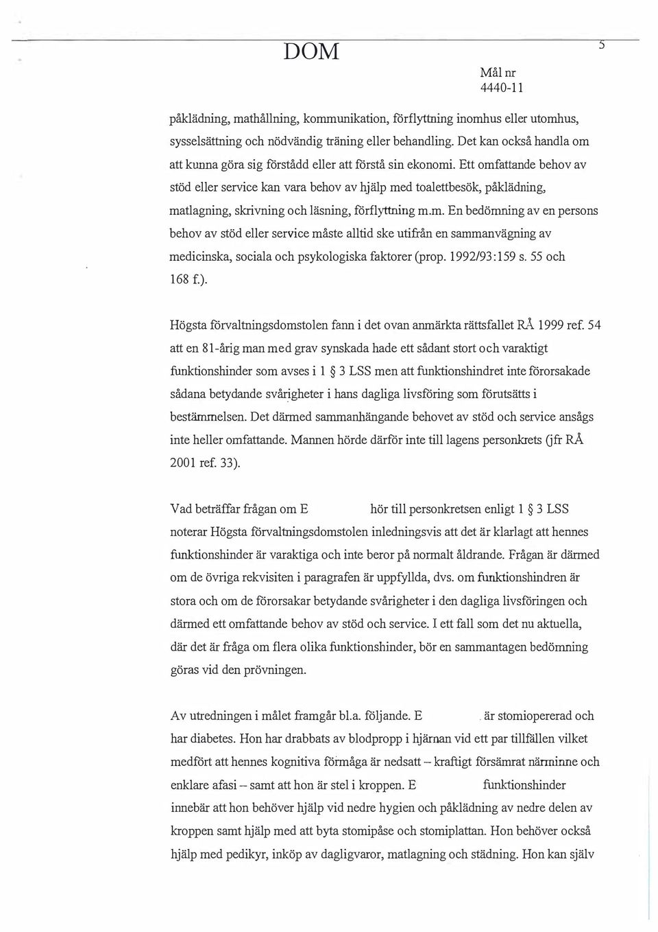 tt omfattande behov av stöd eller service kan vara behov av hjälp med toalettbesök, påklädning, matlagning, skrivning och läsning, förflyttning m.m. n bedömning av en persons behov av stöd eller service måste alltid ske utifrån en sammanvägning av medicinska, sociala och psykologiska faktorer (prop.