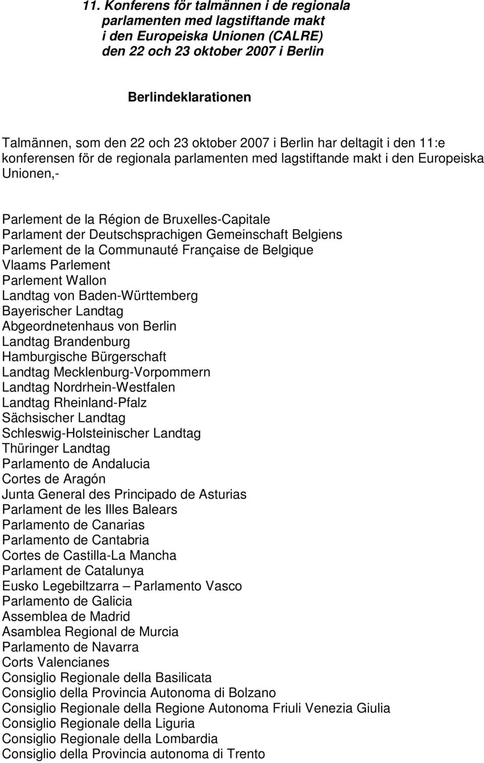 Deutschsprachigen Gemeinschaft Belgiens Parlement de la Communauté Française de Belgique Vlaams Parlement Parlement Wallon Landtag von Baden-Württemberg Bayerischer Landtag Abgeordnetenhaus von