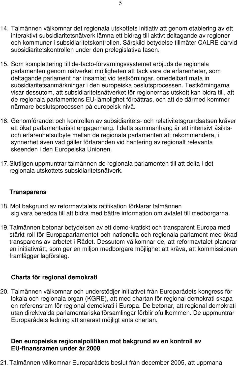 Som komplettering till de-facto-förvarningssystemet erbjuds de regionala parlamenten genom nätverket möjligheten att tack vare de erfarenheter, som deltagande parlament har insamlat vid