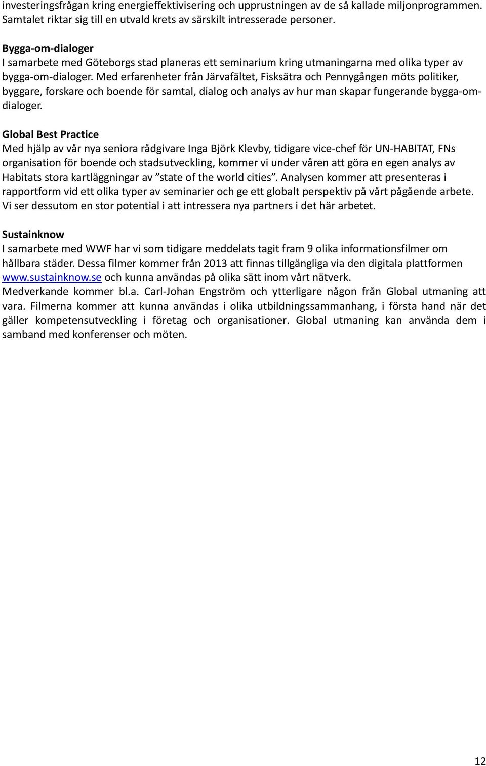 Med erfarenheter från Järvafältet, Fisksätra och Pennygången möts politiker, byggare, forskare och boende för samtal, dialog och analys av hur man skapar fungerande bygga-omdialoger.