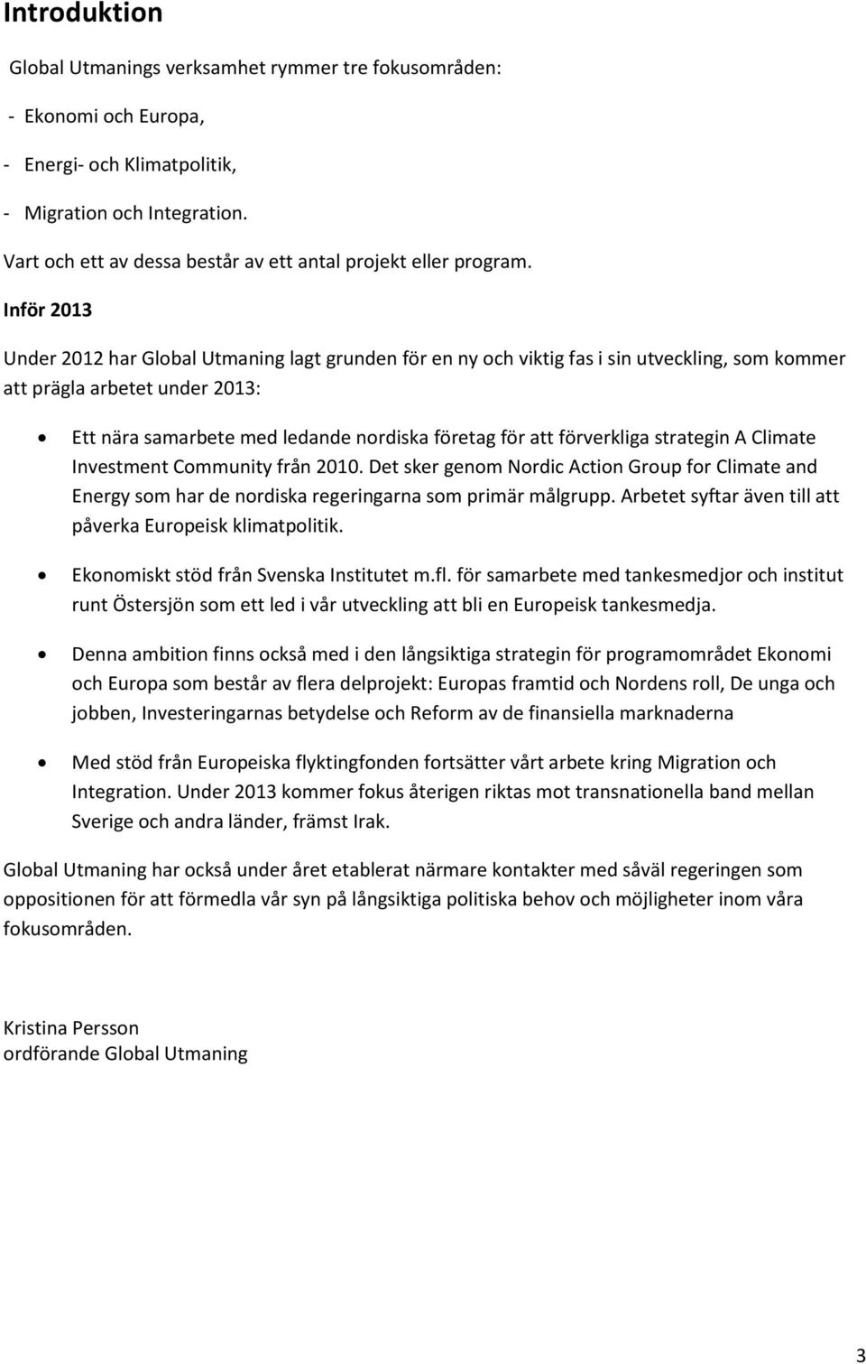 Inför 2013 Under 2012 har Global Utmaning lagt grunden för en ny och viktig fas i sin utveckling, som kommer att prägla arbetet under 2013: Ett nära samarbete med ledande nordiska företag för att