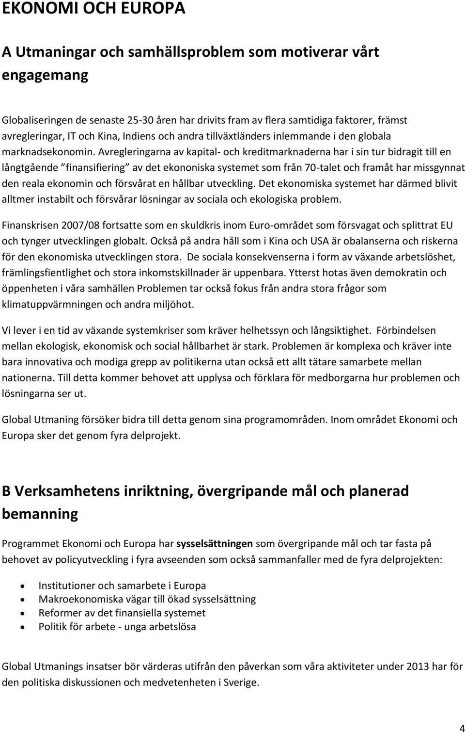 Avregleringarna av kapital- och kreditmarknaderna har i sin tur bidragit till en långtgående finansifiering av det ekononiska systemet som från 70-talet och framåt har missgynnat den reala ekonomin