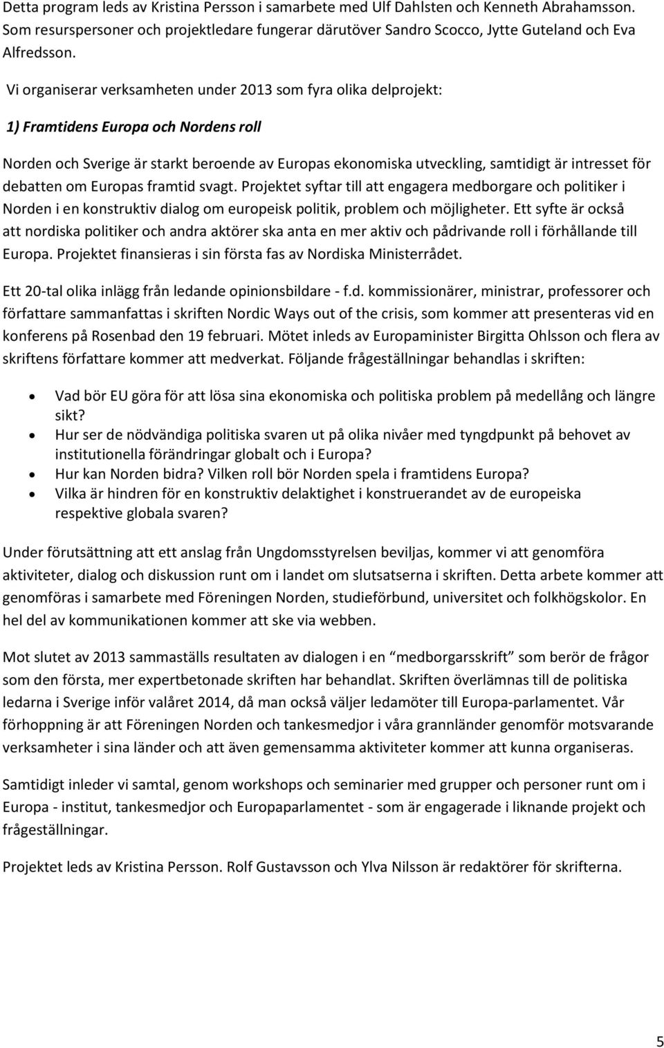 för debatten om Europas framtid svagt. Projektet syftar till att engagera medborgare och politiker i Norden i en konstruktiv dialog om europeisk politik, problem och möjligheter.