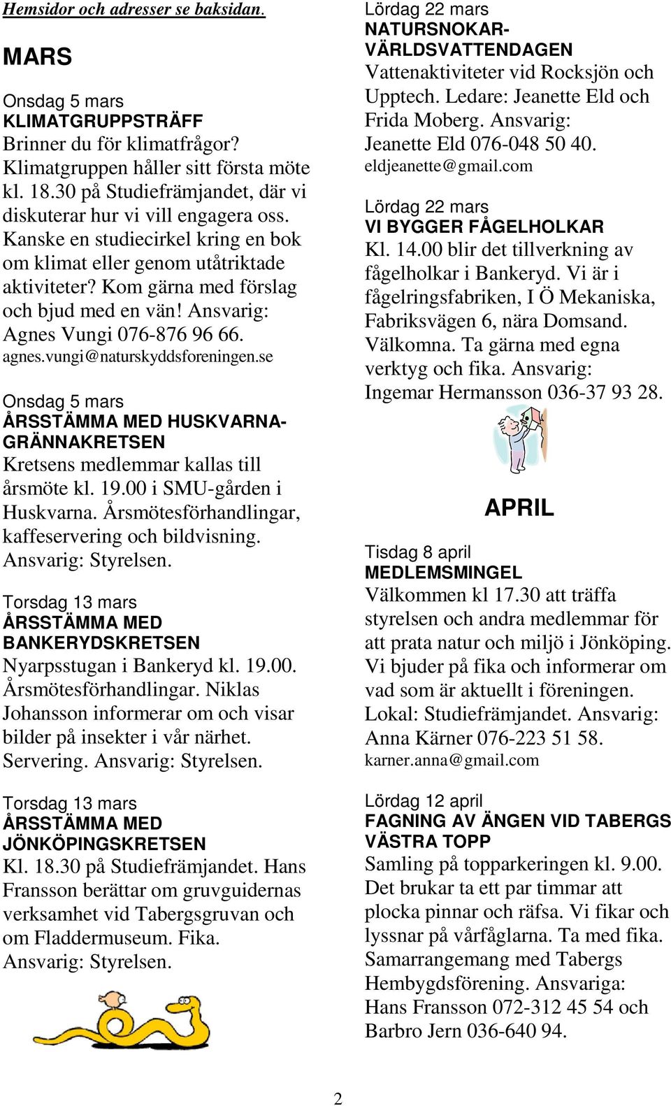 Ansvarig: Agnes Vungi 076-876 96 66. agnes.vungi@naturskyddsforeningen.se Onsdag 5 mars ÅRSSTÄMMA MED HUSKVARNA- GRÄNNAKRETSEN Kretsens medlemmar kallas till årsmöte kl. 19.