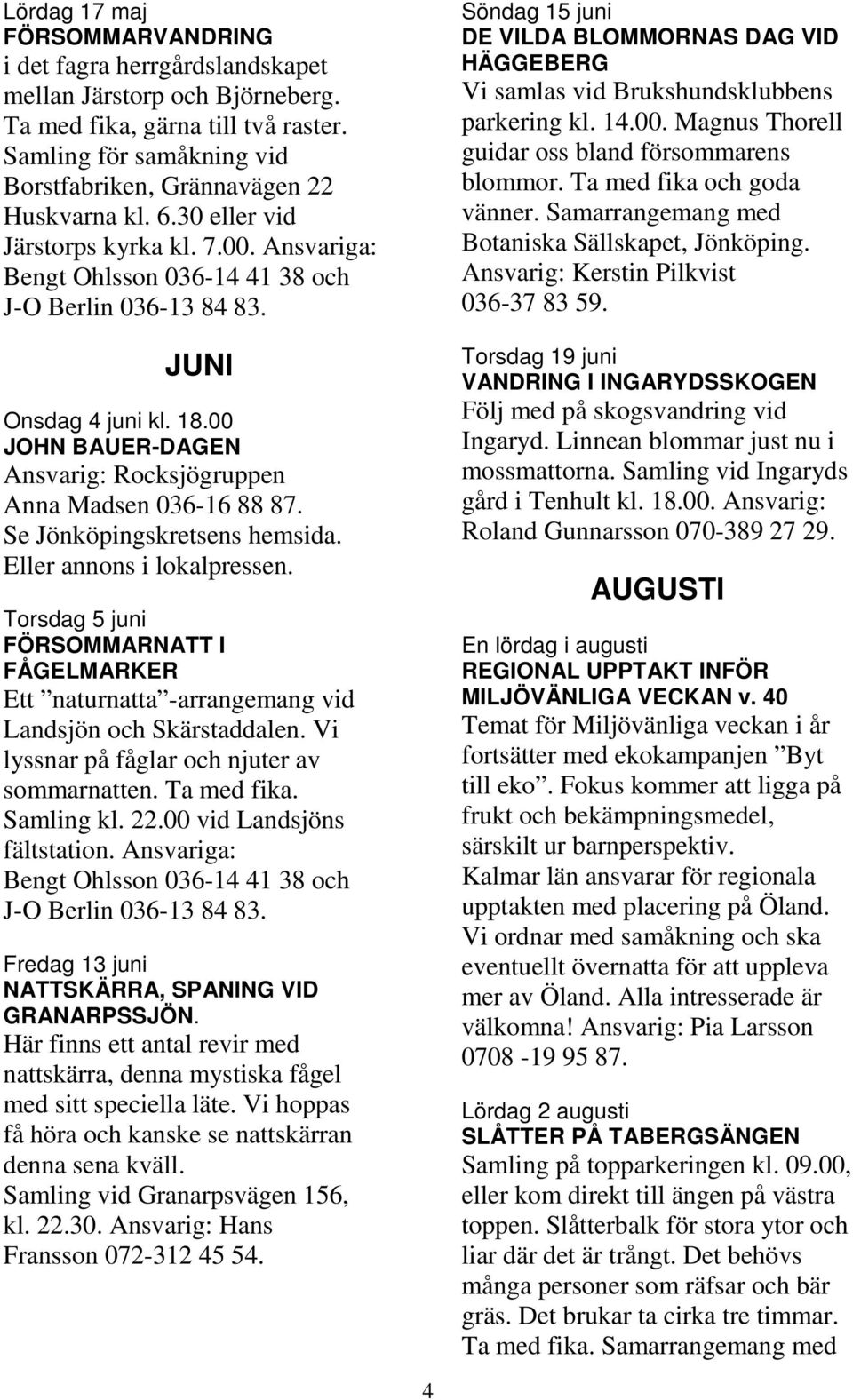 18.00 JOHN BAUER-DAGEN Ansvarig: Rocksjögruppen Anna Madsen 036-16 88 87. Se Jönköpingskretsens hemsida. Eller annons i lokalpressen.