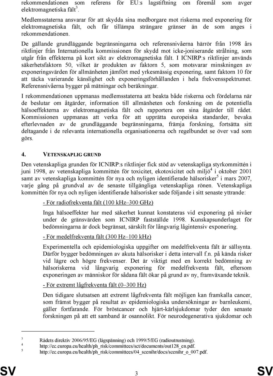 De gällande grundläggande begränsningarna och referensnivåerna härrör från 1998 års riktlinjer från Internationella kommissionen för skydd mot icke-joniserande strålning, som utgår från effekterna på
