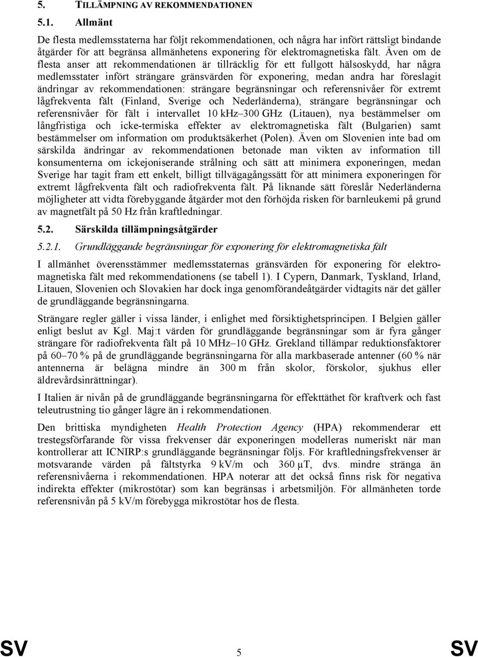 Även om de flesta anser att rekommendationen är tillräcklig för ett fullgott hälsoskydd, har några medlemsstater infört strängare gränsvärden för exponering, medan andra har föreslagit ändringar av