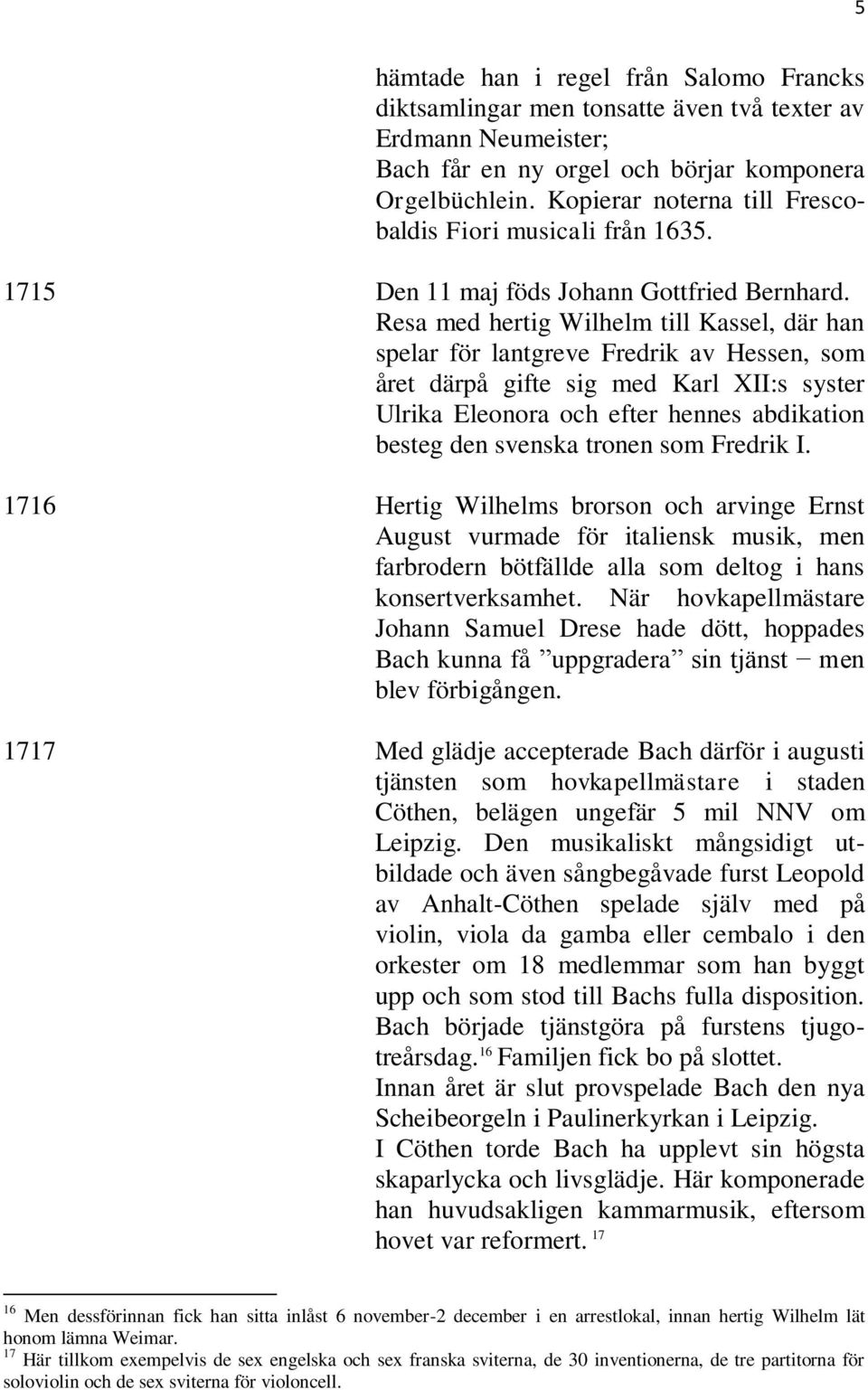 Resa med hertig Wilhelm till Kassel, där han spelar för lantgreve Fredrik av Hessen, som året därpå gifte sig med Karl XII:s syster Ulrika Eleonora och efter hennes abdikation besteg den svenska