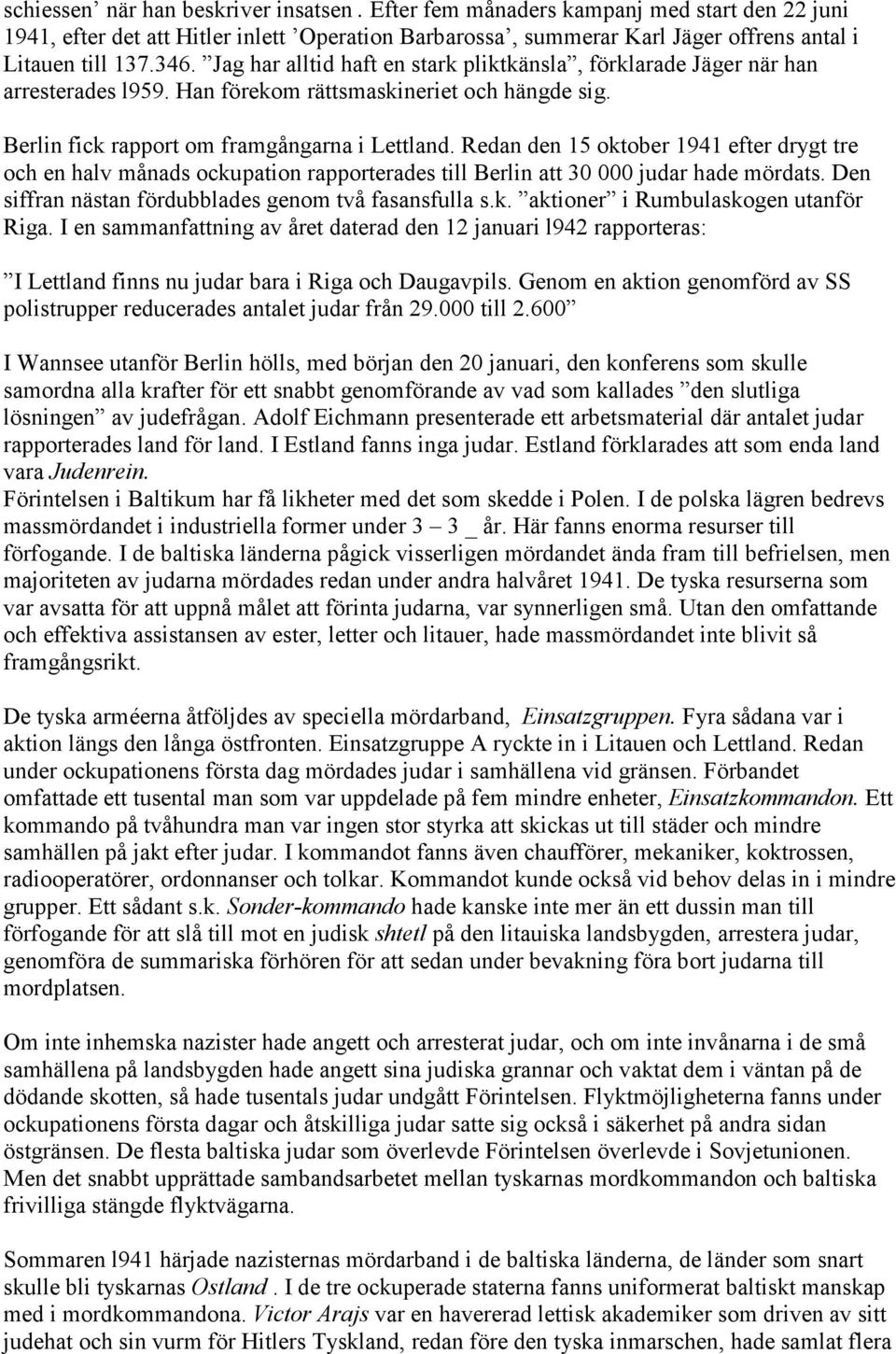 Redan den 15 oktober 1941 efter drygt tre och en halv månads ockupation rapporterades till Berlin att 30 000 judar hade mördats. Den siffran nästan fördubblades genom två fasansfulla s.k. aktioner i Rumbulaskogen utanför Riga.