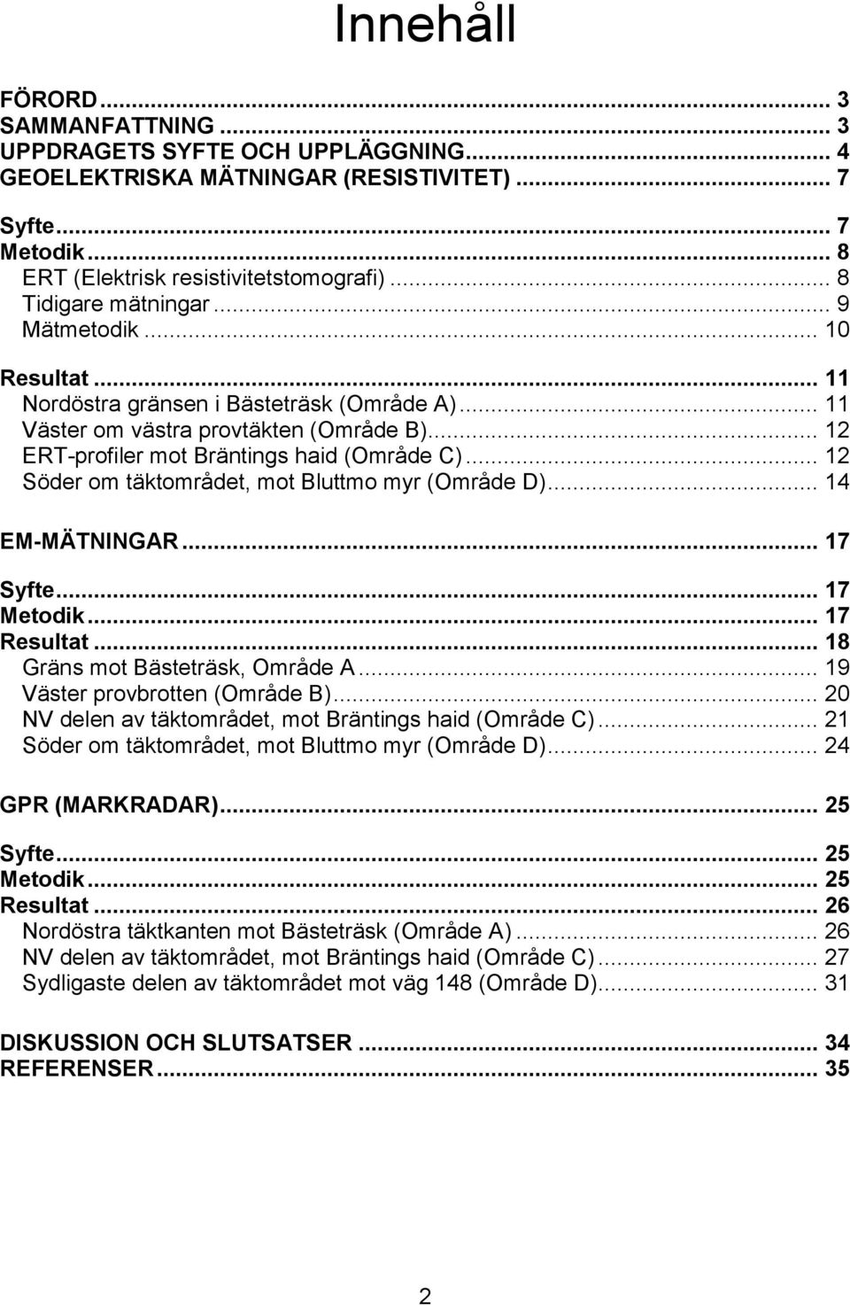 .. 12 Söder om täktområdet, mot Bluttmo myr (Område D)... 14 EM-MÄTNINGAR... 17 Syfte... 17 Metodik... 17 Resultat... 18 Gräns mot Bästeträsk, Område A... 19 Väster provbrotten (Område B).