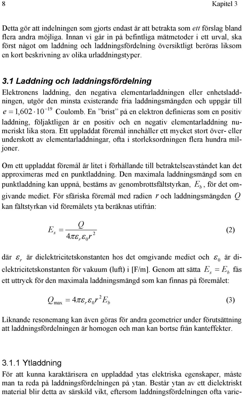 1 Laddning och laddningfödelning Elektonen laddning, den negativa elementaladdningen elle enhetladdningen, utgö den minta exiteande fia laddningmängden och uppgå till 19 e = 1,602 10 Coulomb.