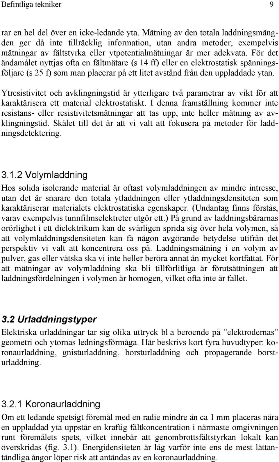 Fö det ändamålet nyttja ofta en fältmätae ( 14 ff) elle en elektotatik pänningföljae ( 25 f) om man placea på ett litet avtånd fån den uppladdade ytan.