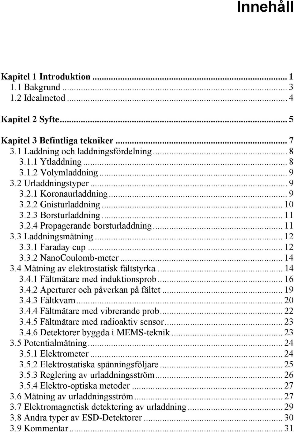 .. 14 3.4 Mätning av elektotatik fälttyka... 14 3.4.1 Fältmätae med induktionpob... 16 3.4.2 Apetue och påvekan på fältet... 19 3.4.3 Fältkvan... 20 3.4.4 Fältmätae med vibeande pob... 22 3.4.5 Fältmätae med adioaktiv eno.