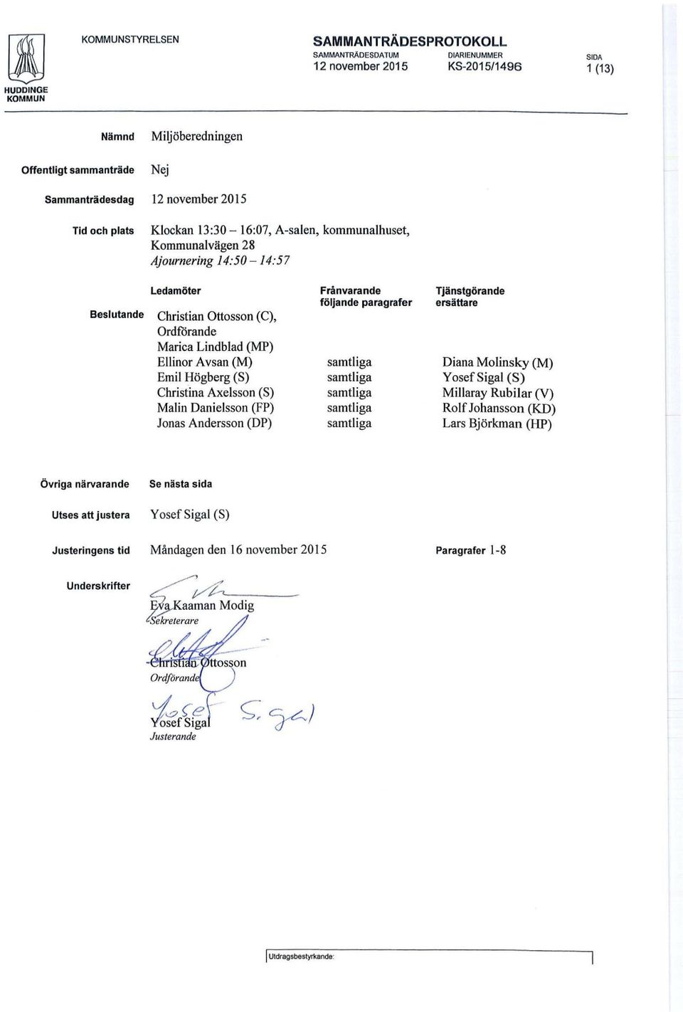 (S) Malin Danielsson (FP) Jonas Andersson (DP) Frånvarande följande paragrafer samtliga samtliga samtliga samtliga samtliga Tjänstgörande ersättare Diana Molinsky (M) Yosef Sigal (S) Millaray Rubilar