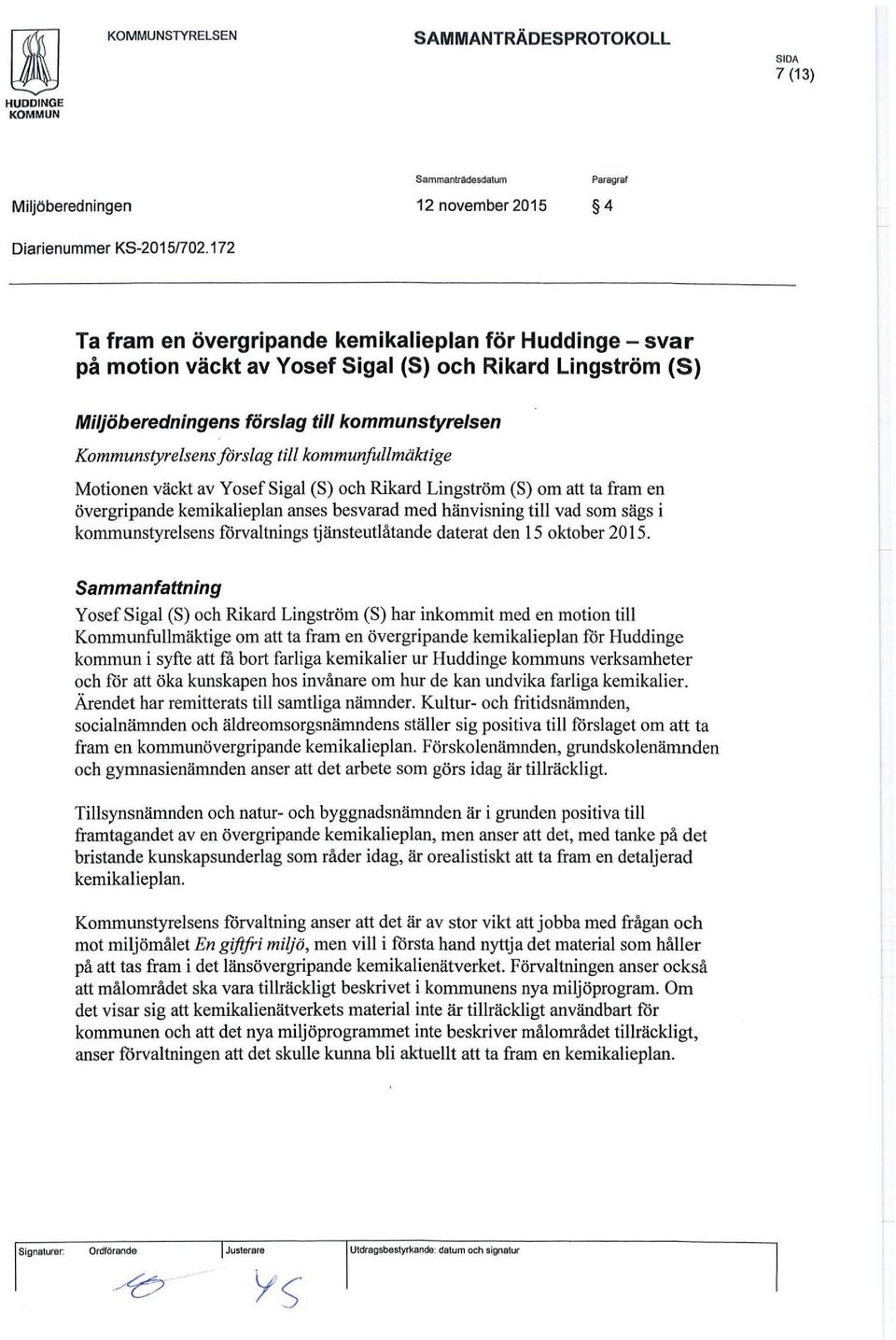 kommunfullmäktige Motionen väckt av Y o se f Sigal (S) och Rikard Lingström (S) om att ta fram en övergripande kemikalieplan anses besvarad med hänvisning till vad som sägs i kommunstyrelsens