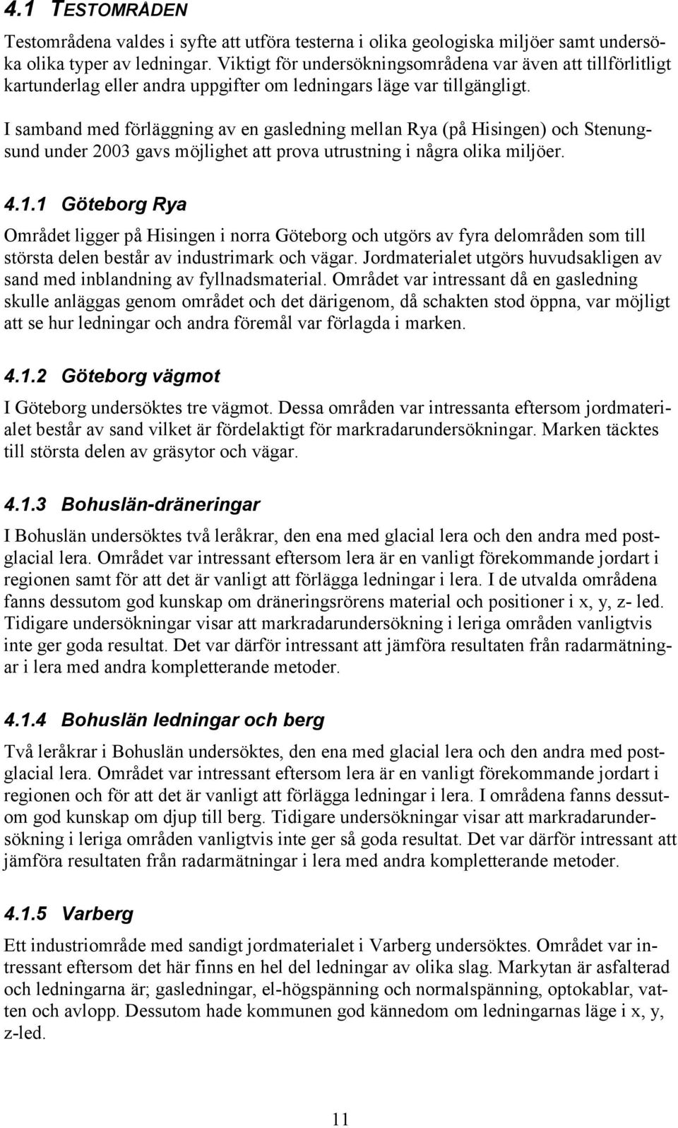 I samband med förläggning av en gasledning mellan Rya (på Hisingen) och Stenungsund under 2003 gavs möjlighet att prova utrustning i några olika miljöer. 4.1.