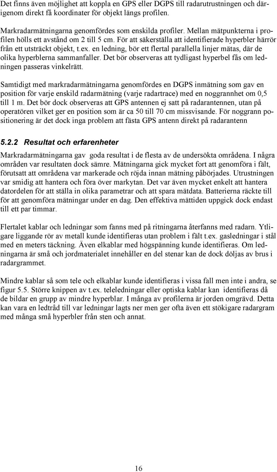 en ledning, bör ett flertal parallella linjer mätas, där de olika hyperblerna sammanfaller. Det bör observeras att tydligast hyperbel fås om ledningen passeras vinkelrätt.