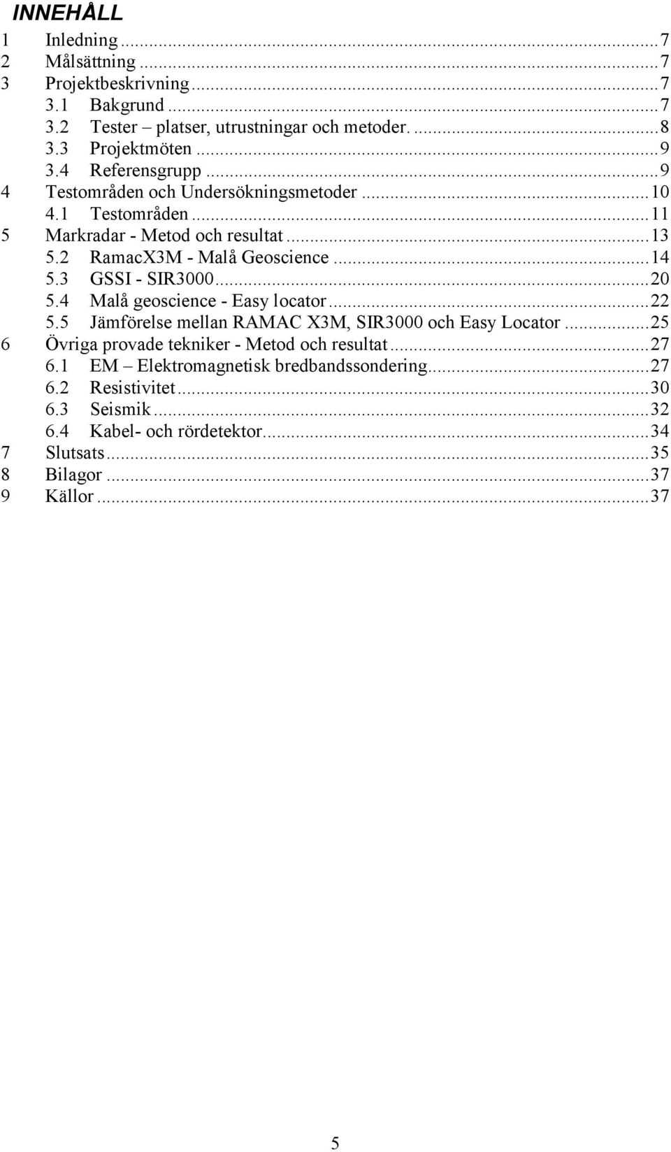 3 GSSI - SIR3000...20 5.4 Malå geoscience - Easy locator...22 5.5 Jämförelse mellan RAMAC X3M, SIR3000 och Easy Locator.