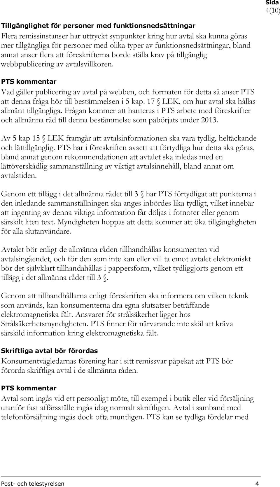 Vad gäller publicering av avtal på webben, och formaten för detta så anser PTS att denna fråga hör till bestämmelsen i 5 kap. 17 LEK, om hur avtal ska hållas allmänt tillgängliga.