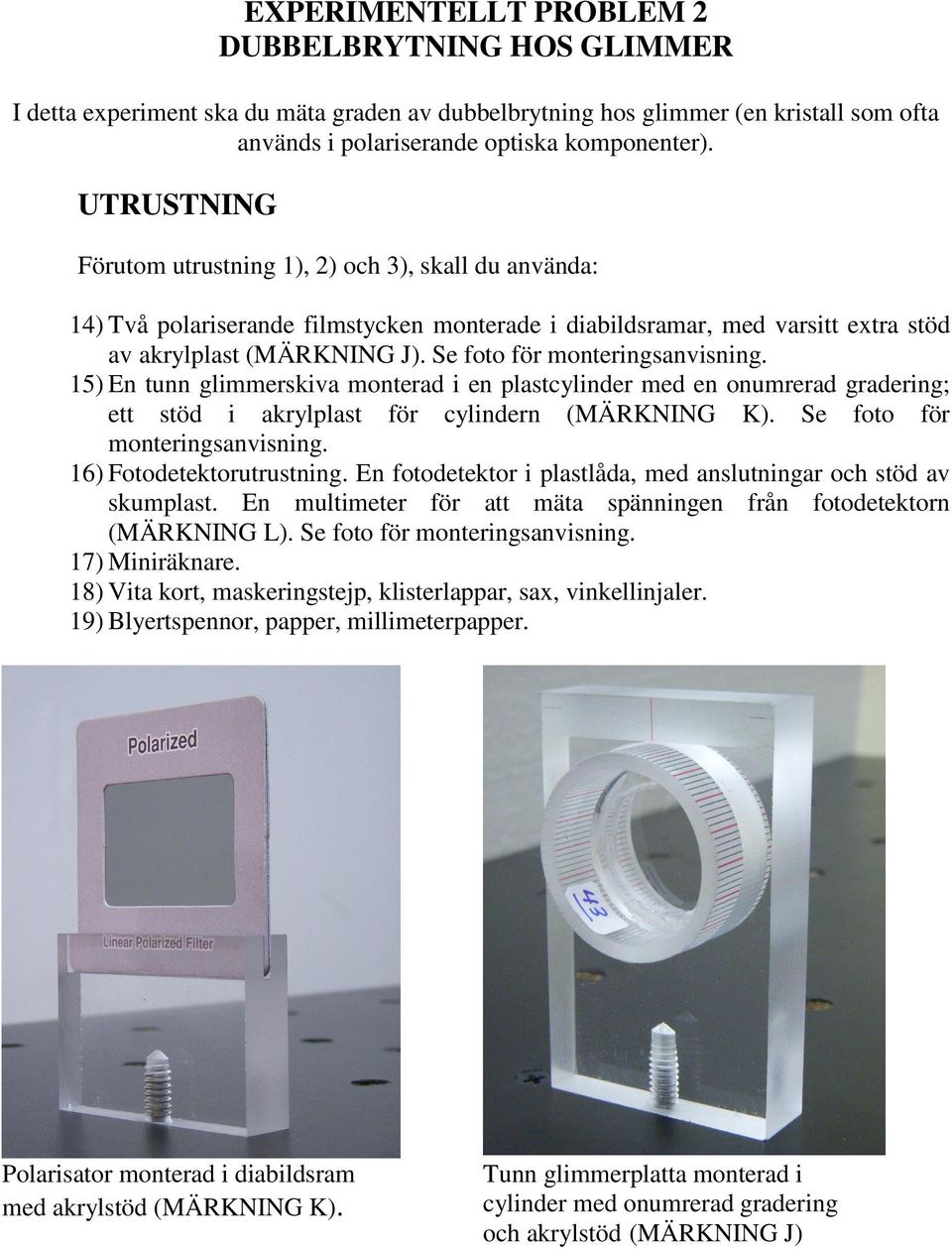 Se foto för monteringsanvisning. 15) En tunn glimmerskiva monterad i en plastcylinder med en onumrerad gradering; ett stöd i akrylplast för cylindern (MÄRKNING K). Se foto för monteringsanvisning.