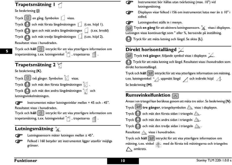 Tryck två gånger. ymbolen visas. Tryck och mät den första längdmätningen. Tryck och mät den andra längdmätningen och lutningsvinkelmätningen. nstrumentet mäter lutningsvinklar mellan + 45 och - 45.