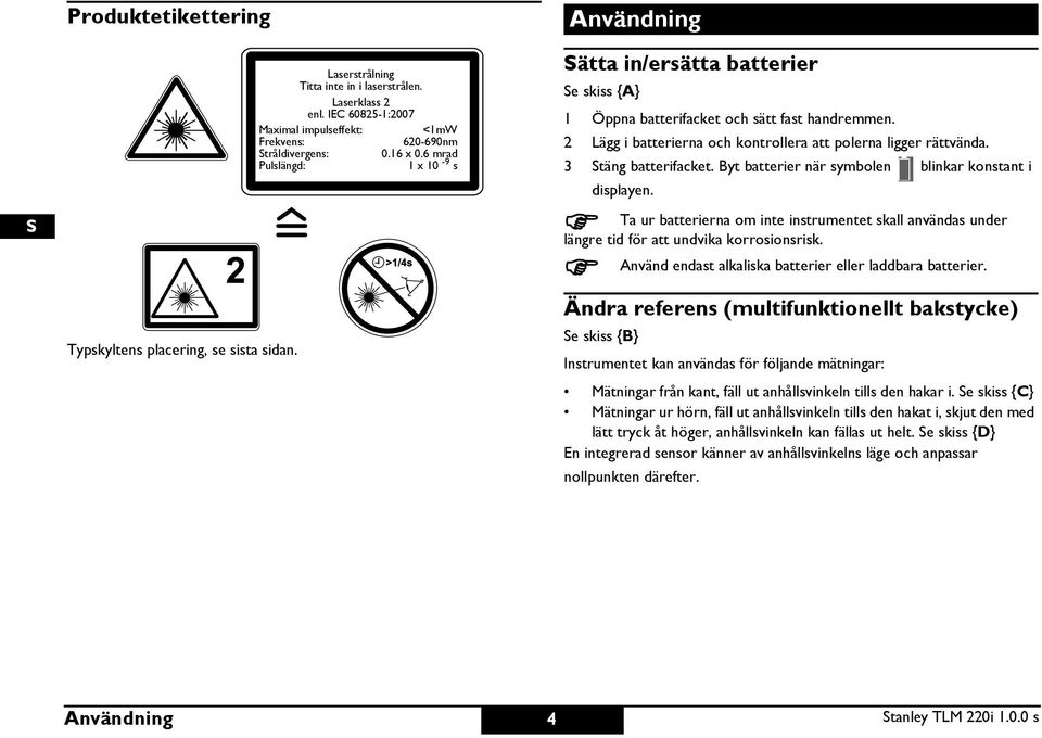 6 mrad ulslängd: 1 x 10-9 s Användning ätta in/ersätta batterier e skiss {A} 1 Öppna batterifacket och sätt fast handremmen. 2 Lägg i batterierna och kontrollera att polerna ligger rättvända.