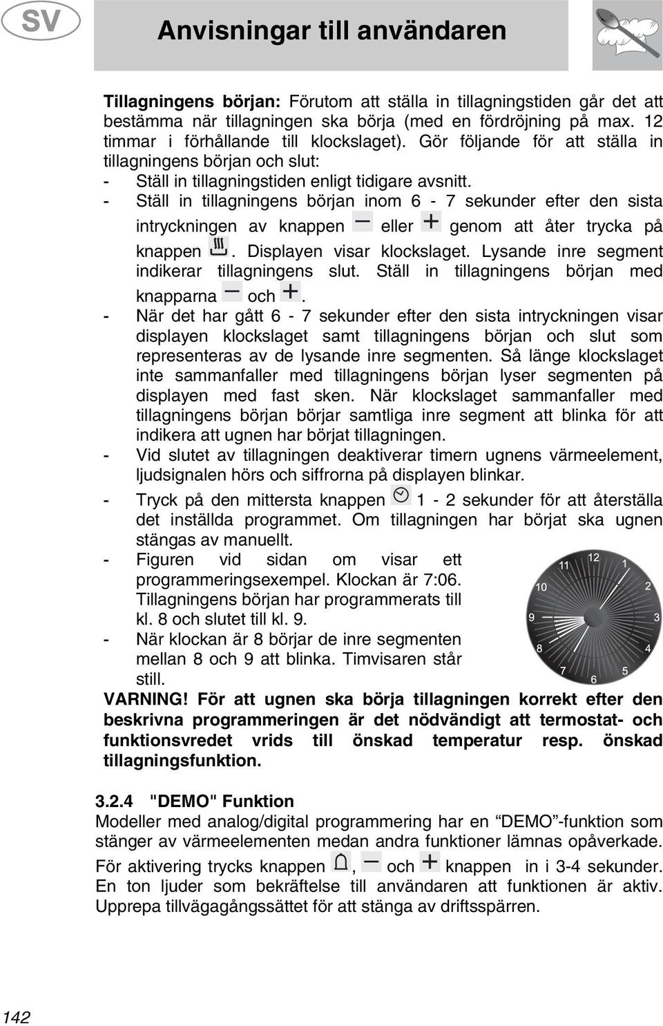 - Ställ in tillagningens början inom 6-7 sekunder efter den sista intryckningen av knappen eller genom att åter trycka på knappen. Displayen visar klockslaget.