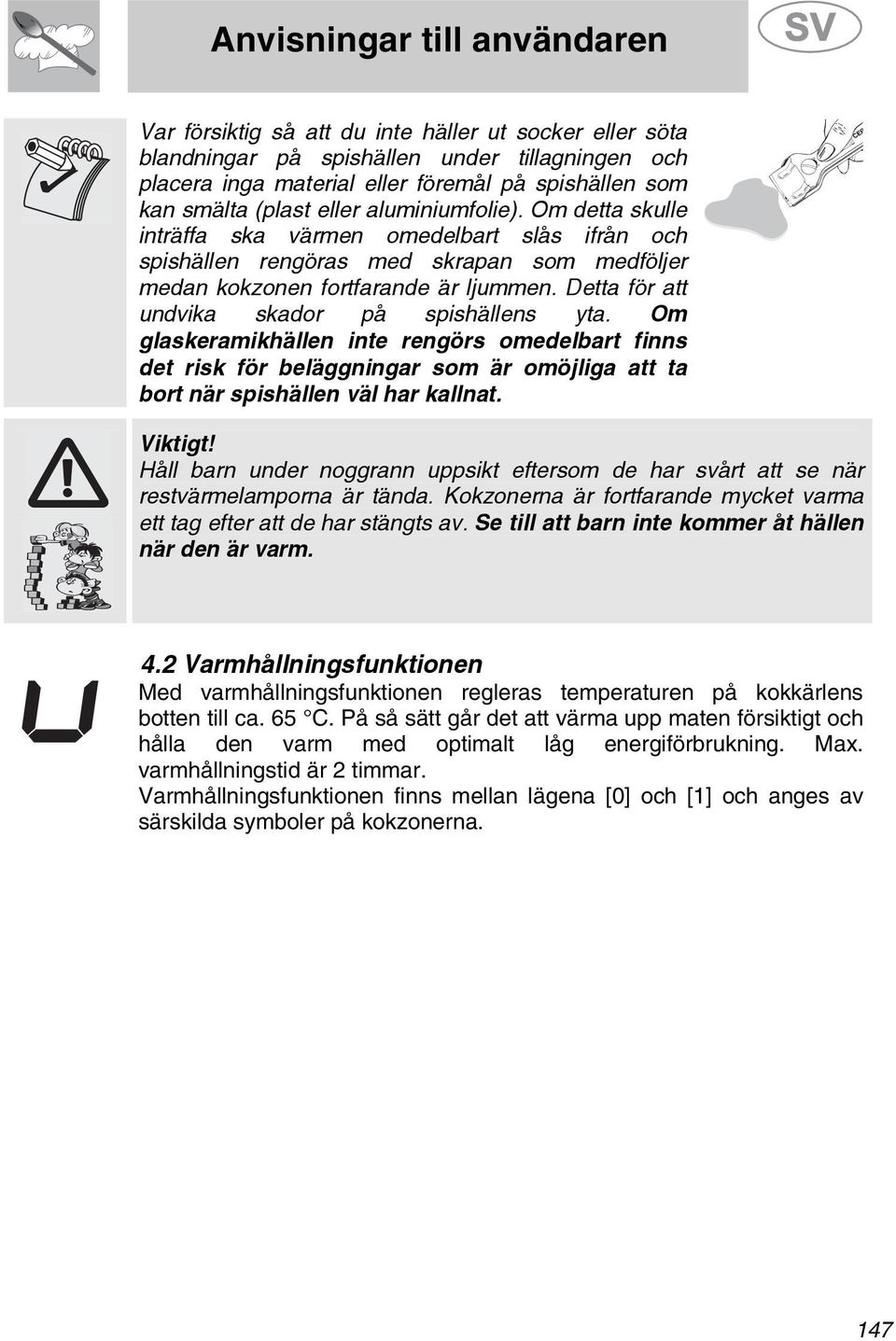 Om glaskeramikhällen inte rengörs omedelbart finns det risk för beläggningar som är omöjliga att ta bort när spishällen väl har kallnat. Viktigt!