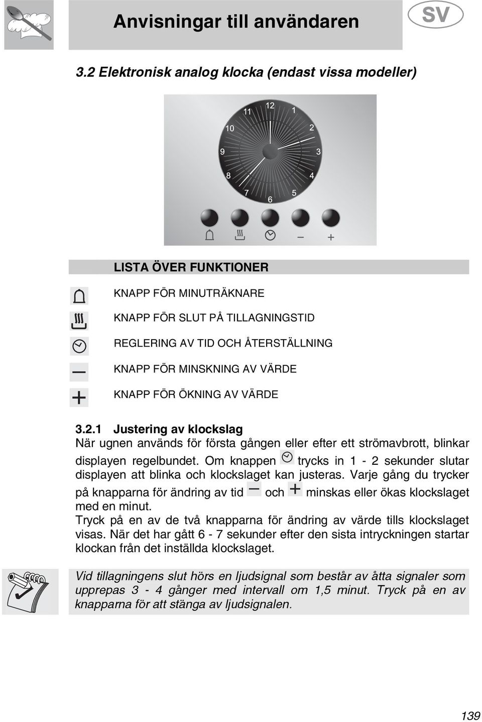 Om knappen trycks in 1 - sekunder slutar displayen att blinka och klockslaget kan justeras. Varje gång du trycker på knapparna för ändring av tid och minskas eller ökas klockslaget med en minut.