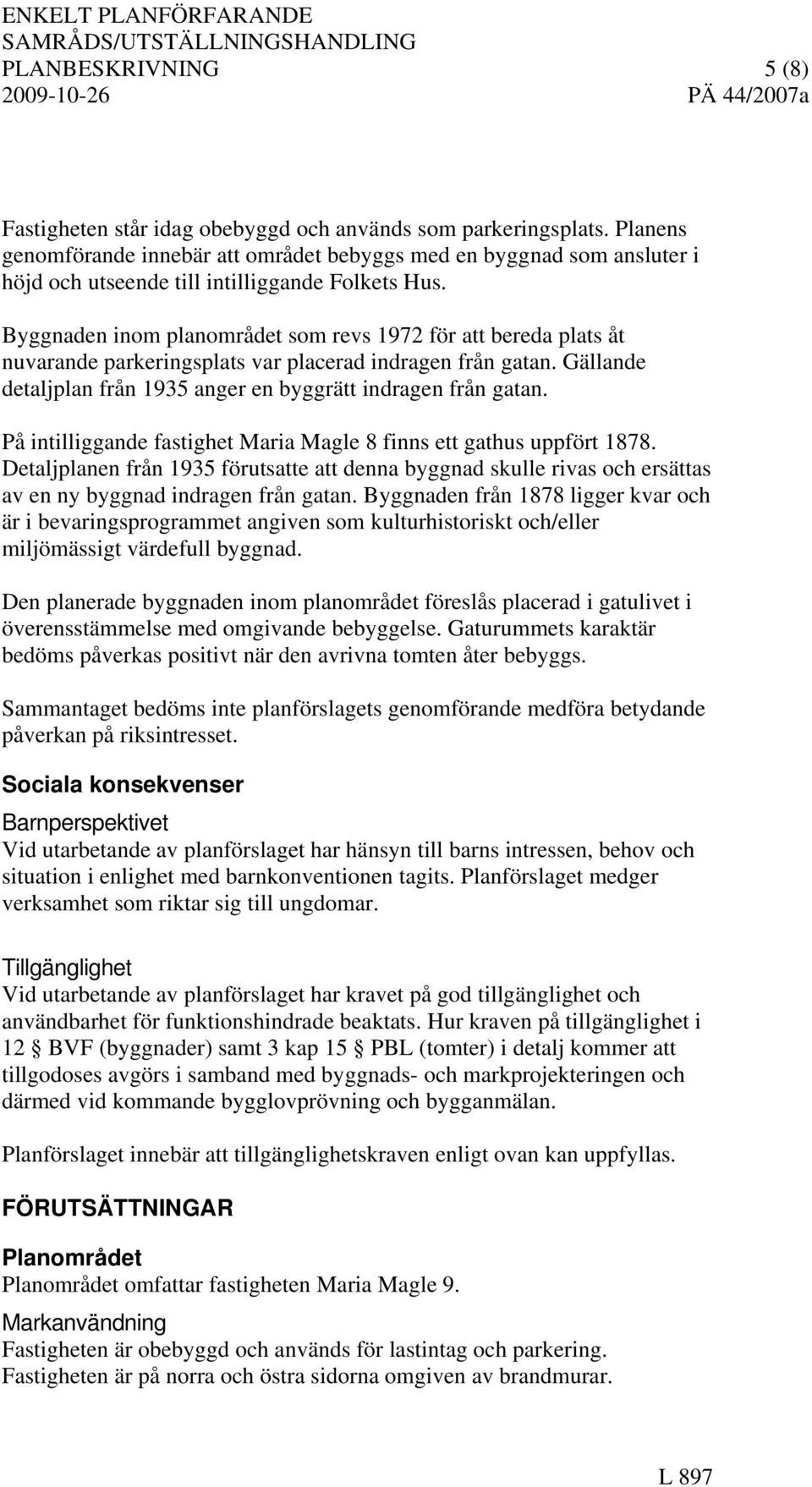 Byggnaden inom planområdet som revs 1972 för att bereda plats åt nuvarande parkeringsplats var placerad indragen från gatan. Gällande detaljplan från 1935 anger en byggrätt indragen från gatan.