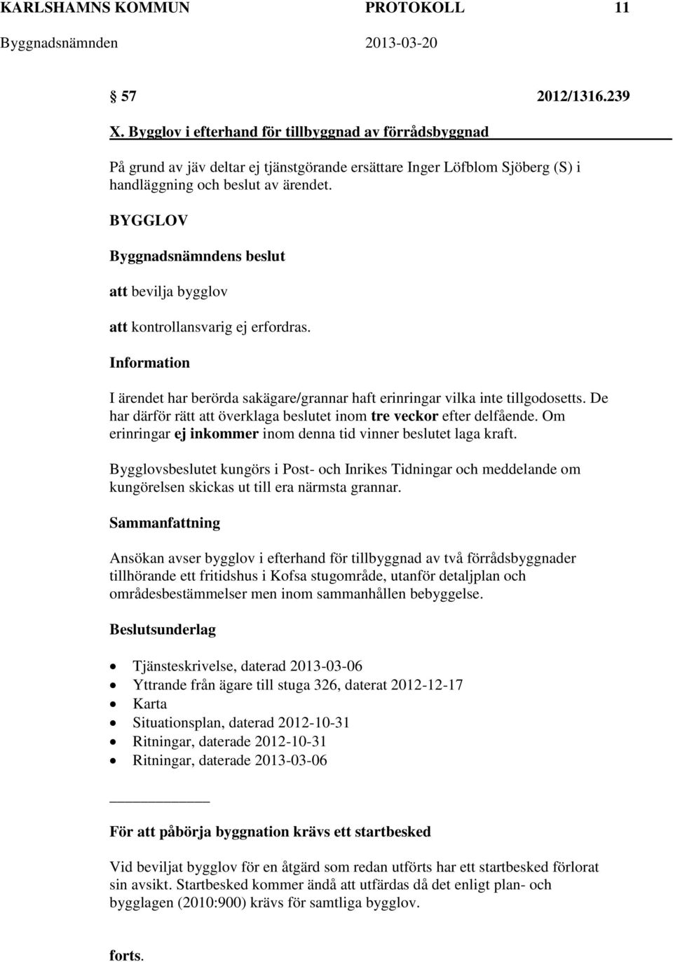 BYGGLOV att bevilja bygglov att kontrollansvarig ej erfordras. Information I ärendet har berörda sakägare/grannar haft erinringar vilka inte tillgodosetts.