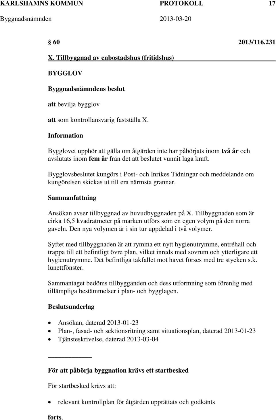 Bygglovsbeslutet kungörs i Post- och Inrikes Tidningar och meddelande om kungörelsen skickas ut till era närmsta grannar. Ansökan avser tillbyggnad av huvudbyggnaden på X.