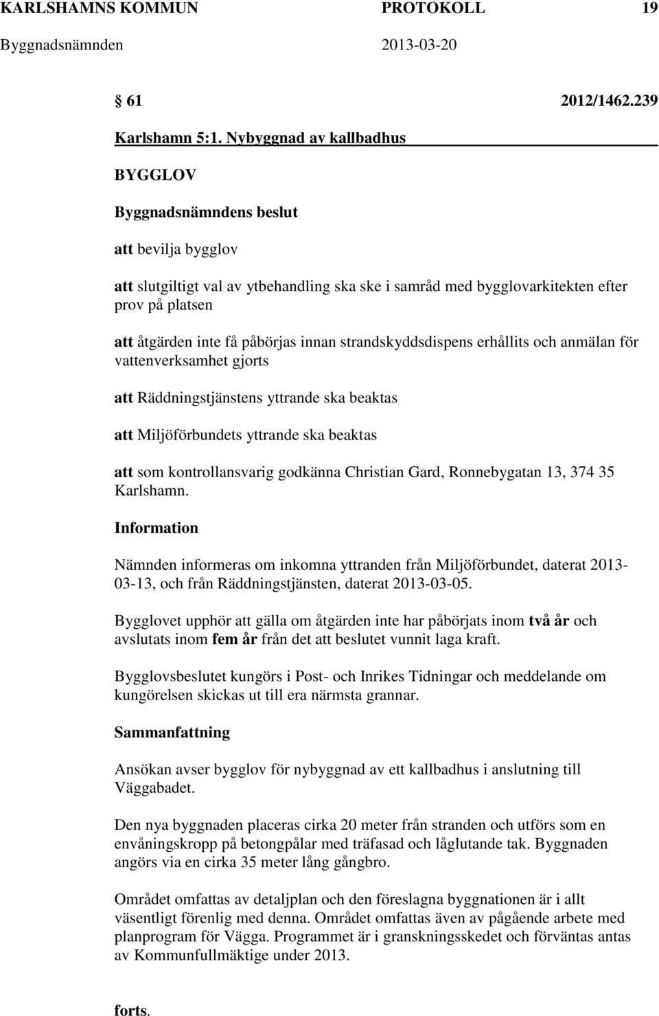 strandskyddsdispens erhållits och anmälan för vattenverksamhet gjorts att Räddningstjänstens yttrande ska beaktas att Miljöförbundets yttrande ska beaktas att som kontrollansvarig godkänna Christian